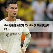 nba吧录像回放中文(nba录像回放篮球吧)