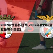 2002年世界杯冠军(2002年世界杯冠军是哪个国家)