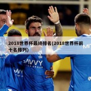 2018世界杯最终排名(2018世界杯前十名排列)