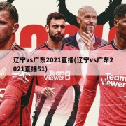 辽宁vs广东2021直播(辽宁vs广东2021直播51)
