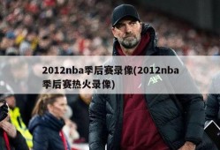 2012nba季后赛录像(2012nba季后赛热火录像)