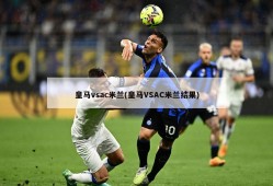 皇马vsac米兰(皇马VSAC米兰结果)