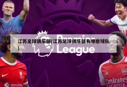 江苏足球俱乐部(江苏足球俱乐部有哪些球队)