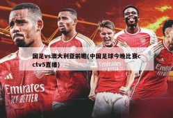 国足vs澳大利亚前瞻(中国足球今晚比赛cctv5直播)