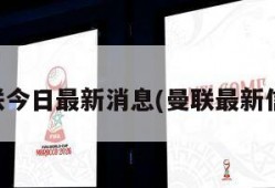 曼联今日最新消息(曼联最新信息)