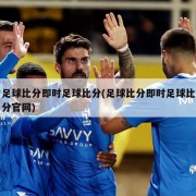 足球比分即时足球比分(足球比分即时足球比分官网)