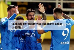 足球比分即时足球比分(足球比分即时足球比分官网)