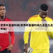 世界杯直播时间(世界杯直播时间几点至几点开始)