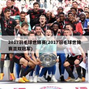 2017羽毛球世锦赛(2017羽毛球世锦赛混双冠军)