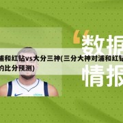 浦和红钻vs大分三神(三分大神对浦和红钻的比分预测)