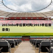 2013nba季后赛对阵(2013季后赛录像)