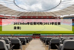 2013nba季后赛对阵(2013季后赛录像)
