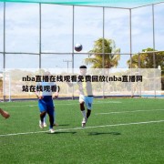 nba直播在线观看免费回放(nba直播网站在线观看)