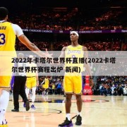 2022年卡塔尔世界杯直播(2022卡塔尔世界杯赛程出炉 新闻)