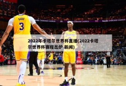 2022年卡塔尔世界杯直播(2022卡塔尔世界杯赛程出炉 新闻)