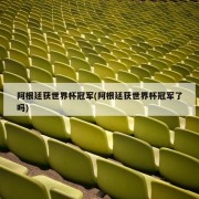 阿根廷获世界杯冠军(阿根廷获世界杯冠军了吗)