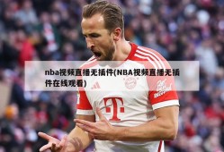 nba视频直播无插件(NBA视频直播无插件在线观看)