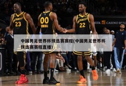 中国男足世界杯预选赛赛程(中国男足世界杯预选赛赛程直播)
