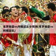 克罗地亚vs阿根廷比分预测(克罗地亚vs阿根廷队)