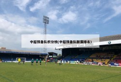 中超预备队积分榜(中超预备队联赛排名)