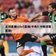足球直播cctv5直播(中央5 今晚球赛直播)