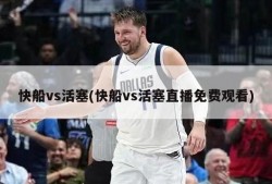 快船vs活塞(快船vs活塞直播免费观看)