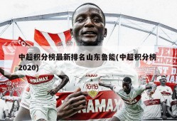 中超积分榜最新排名山东鲁能(中超积分榜 2020)
