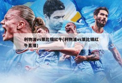利物浦vs莱比锡红牛(利物浦vs莱比锡红牛直播)