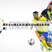威尔士vs瑞士比分(威尔士vs瑞士比分结果)