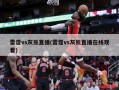 雷霆vs灰熊直播(雷霆vs灰熊直播在线观看)