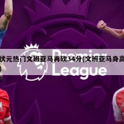 状元热门文班亚马再砍34分(文班亚马身高)