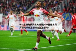 nba直播免费高清无插件(nba直播免费高清无插件直播精选正直播网)