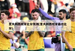 意大利西班牙比分预测(意大利西班牙最终比分)
