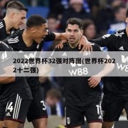 2022世界杯32强对阵图(世界杯2022十二强)