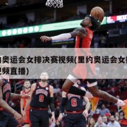 里约奥运会女排决赛视频(里约奥运会女排决赛视频直播)