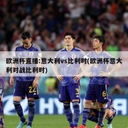 欧洲杯直播:意大利vs比利时(欧洲杯意大利对战比利时)