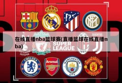 在线直播nba篮球赛(直播篮球在线直播nba)