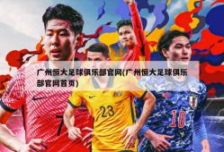 广州恒大足球俱乐部官网(广州恒大足球俱乐部官网首页)