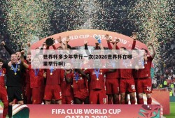 世界杯多少年举行一次(2026世界杯在哪里举行啊)