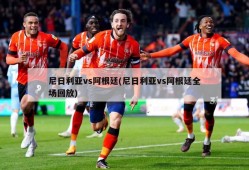 尼日利亚vs阿根廷(尼日利亚vs阿根廷全场回放)