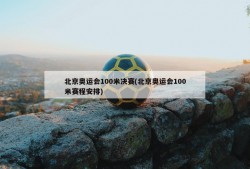 北京奥运会100米决赛(北京奥运会100米赛程安排)