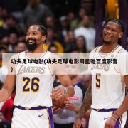功夫足球电影(功夫足球电影周星驰百度影音)