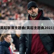 英超联赛主题曲(英超主题曲2021)