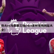 热火vs马刺第三场(nba素材视频网站大全)