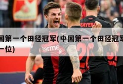 中国第一个田径冠军(中国第一个田径冠军是哪一位)