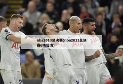 nba2013总决赛(nba2013总决赛6场超清)