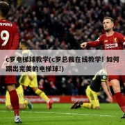 c罗电梯球教学(c罗总裁在线教学! 如何踢出完美的电梯球!)