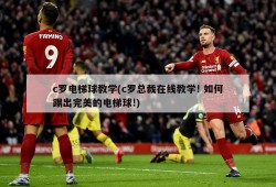 c罗电梯球教学(c罗总裁在线教学! 如何踢出完美的电梯球!)