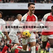 皇家马德里vs(皇家马德里vs瓦滕斯)