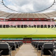 易建联cba(易建联cba年薪最高多少万)